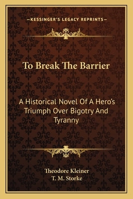To Break the Barrier: A Historical Novel of a Hero's Triumph Over Bigotry and Tyranny by Kleiner, Theodore