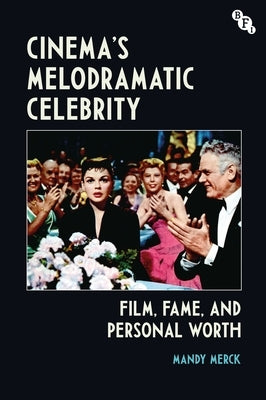 Cinema's Melodramatic Celebrity: Film, Fame, and Personal Worth by Merck, Mandy