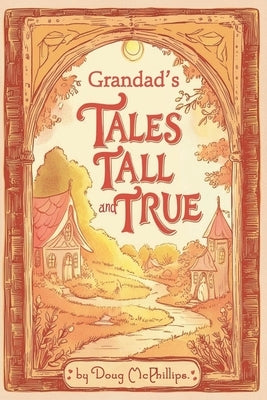 Grandad's Tales Tall & True: Heartwarming Family Stories of Adventure, Wisdom, and Life Lessons by McPhillips, Doug