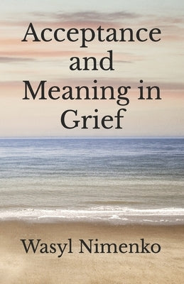Acceptance and Meaning in Grief by Nimenko, Wasyl