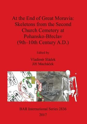 At the End of Great Moravia: Skeletons from the Second Church Cemetery at Pohansko-Břeclav (9th-10th Century A.D.) by Sládek, Vladimír