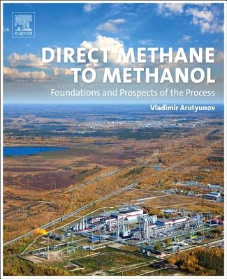Direct Methane to Methanol: Foundations and Prospects of the Process by Arutyunov, Vladimir