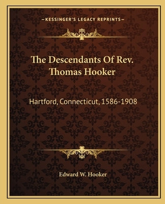 The Descendants Of Rev. Thomas Hooker: Hartford, Connecticut, 1586-1908 by Hooker, Edward W.