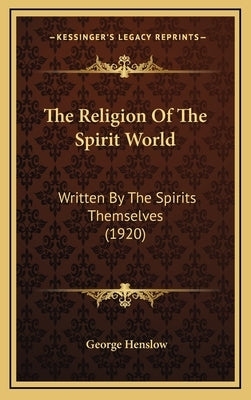 The Religion Of The Spirit World: Written By The Spirits Themselves (1920) by Henslow, George