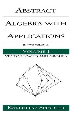 Abstract Algebra with Applications: Volume 1: Vector Spaces and Groups by Spindler, Karlheinz