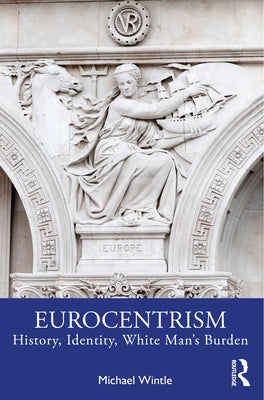 Eurocentrism: History, Identity, White Man's Burden by Wintle, Michael