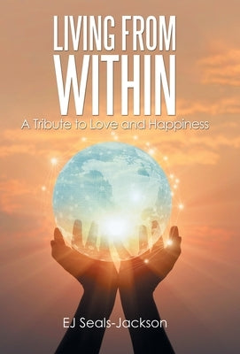 Living from Within: A Tribute to Love and Happiness by Seals-Jackson, Ej