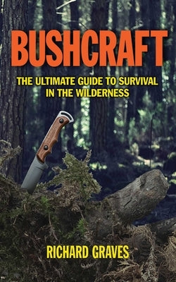 Bushcraft: The Ultimate Guide to Survival in the Wilderness by Graves, Richard