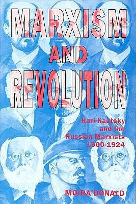 Marxism and Revolution: Karl Kautsky and the Russian Marxists, 1900-1924 by Donald, Moira