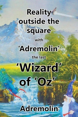 Reality outside the square with 'Adremolin' the last 'Wizard' of 'Oz' by Adremolin