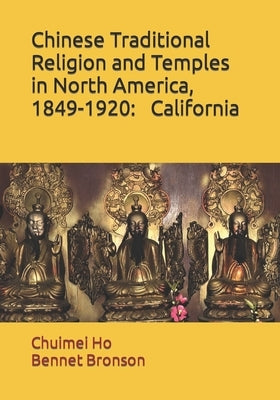 Chinese Traditional Religion and Temples in North America,1849-1920: California by Bronson, Bennet