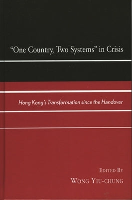 One Country, Two Systems in Crisis: Hong Kong's Transformation since the Handover by Yiu-Chung, Wong