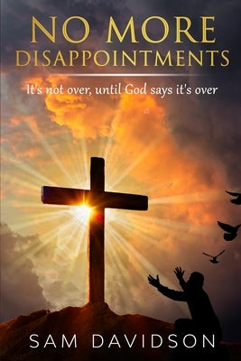 No More Disappointments: It is not over until God says it's over! by Davidson, Sam