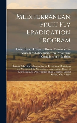 Mediterranean Fruit fly Eradication Program: Hearing Before the Subcommittee on Department Operations and Nutrition of the Committee on Agriculture, H by United States Congress House Commi