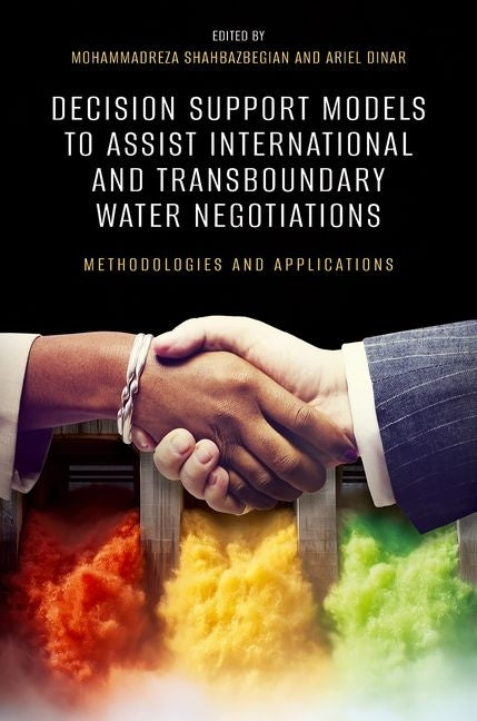 Decision Support Models to Assist International and Transboundary Water Negotiations: Methodologies and Applications by Shahbazbegian, Mohammadreza