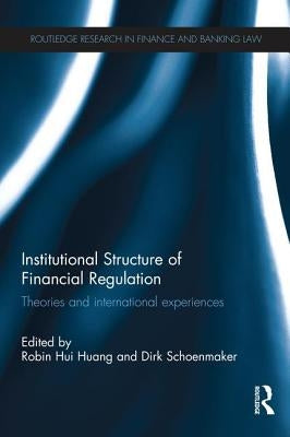 Institutional Structure of Financial Regulation: Theories and International Experiences by Hui Huang, Robin