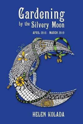 Gardening by the Silvery Moon: April 2018-March 2019 by Kolada, Helen