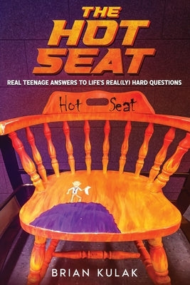 The Hot Seat: Real Teenage Answers to Life's Real(ly) Hard Questions by Kulak, Brian