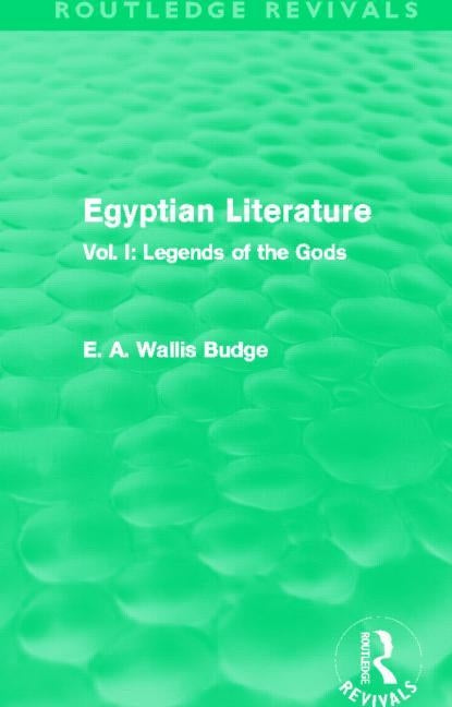 Egyptian Literature (Routledge Revivals): Vol. I: Legends of the Gods by Budge, E. A.