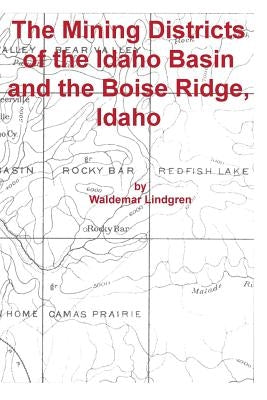 The Mining Districts of the Idaho Basin and the Boise Ridge, Idaho by Lindgren, Waldemar