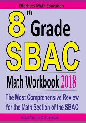 8th Grade SBAC Math Workbook 2018: The Most Comprehensive Review for the Math Section of the SBAC TEST by Ross, Ava