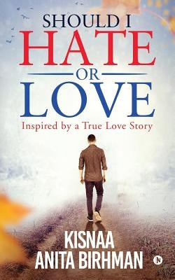 Should I Hate or Love: Inspired by a True Love Story by Kisnaa Anita Birhman
