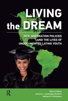 Living the Dream: New Immigration Policies and the Lives of Undocumented Latino Youth by Chavez, Maria