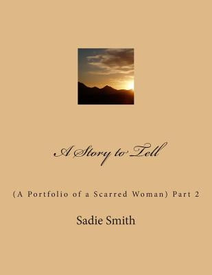 A Story to Tell: (A Portfolio of a Scarred Woman) Part 2 by Smith, Sadie