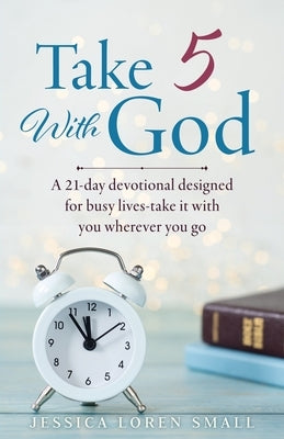 Take 5 With God: A 21-day devotional designed for busy lives-take it with you wherever you go by Small, Jessica Loren