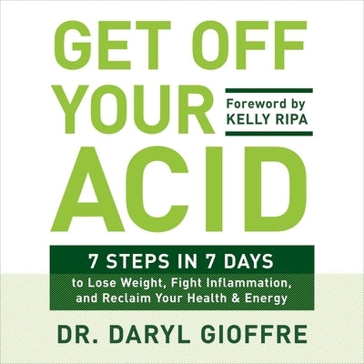 Get Off Your Acid: 7 Steps in 7 Days to Lose Weight, Fight Inflammation, and Reclaim Your Health and Energy by Gioffre, Daryl