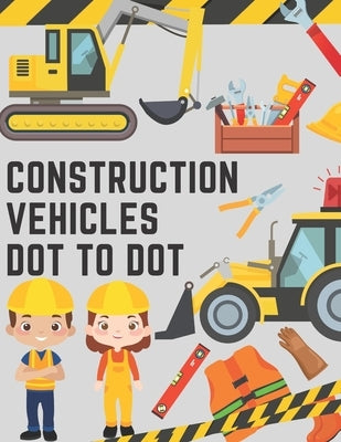 Construction Vehicles Dot to Dot: Coloring Book for Kids - Fun Activity Dot to Dot For Children Ages 4-8 Filled With Big Trucks Tractors Diggers Workb by Ohm, Chotiwat
