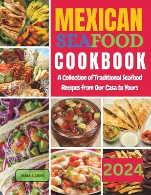 Mexican Seafood Cookbook: A Collection of Traditional Seafood Recipes from Our Casa to Yours by Jarvis, Shana E.