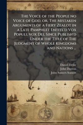 The Voice of the People no Voice of God, or, The Mistaken Arguments of a Fiery Zealot in a Late Pamphlet Entitl'd Vox Populi, vox Dei, Since Publish'd by Defoe, Daniel