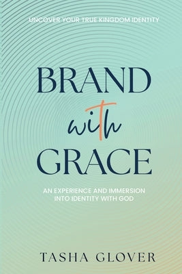 Brand With Grace: Uncover Your True Kingdom Identity by Glover, Tasha