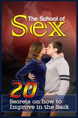 The School Of Sex: 20 Secrets On How To Improve In The Sack by Patrick, Alice