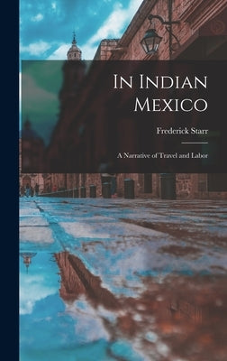 In Indian Mexico: A Narrative of Travel and Labor by Starr, Frederick