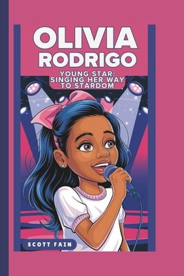 Olivia Rodrigo: Young Star: Singing Her Way to Stardom by Fain, Scott