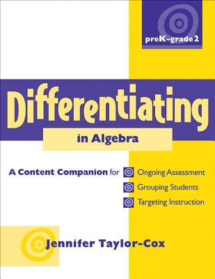 Differentiating in Algebra, Prek-Grade 2: A Content Companionfor Ongoing Assessment, Grouping Students, Targeting Instruct Ion, and Adjusting L by Taylor-Cox, Jennifer