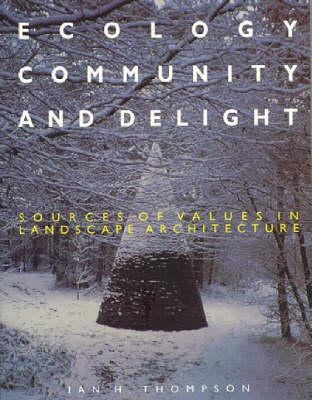 Ecology, Community and Delight: An Inquiry into Values in Landscape Architecture by Thompson, Ian