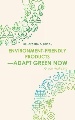 Environment-Friendly Products-Adapt Green Now: Green Marketing by Goyal, Aparna P.