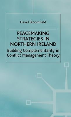 Peacemaking Strategies in Northern Ireland: Building Complementarity in Conflict Management Theory by Bloomfield, D.