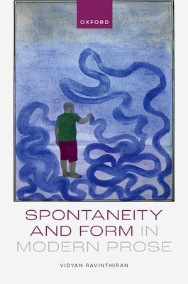 Spontaneity and Form in Modern Prose by Ravinthiran, Vidyan