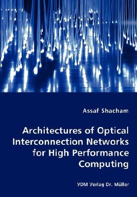 Architectures of Optical Interconnection Networks for High Performance Computing by Shacham, Assaf