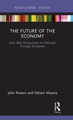 The Future of the Economy: East-West Perspectives on Pathways Through Disruption by Powers, John