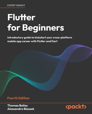Flutter for Beginners - Fourth Edition: Introductory guide to kickstart your cross-platform mobile app career with Flutter and Dart by Bailey, Thomas