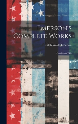 Emerson's Complete Works: Conduct of Life by Emerson, Ralph Waldo