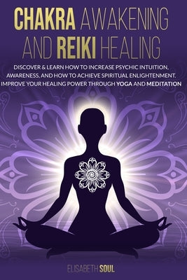 Chakra Awakening and Reiki Healing: Discover & Learn How to increase psychic intuition, Awareness, and How to Achieve Spiritual Enlightenment. Improve by Soul, Elisabeth