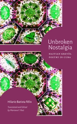 Unbroken Nostalgia: Haitian Kreyòl Poetry in Cuba by Félix, Hilario Batista