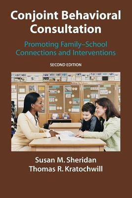 Conjoint Behavioral Consultation: Promoting Family-School Connections and Interventions by Sheridan, Susan M.