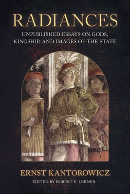 Radiances: Unpublished Essays on Gods, Kingship, and Images of the State by Kantorowicz, Ernst